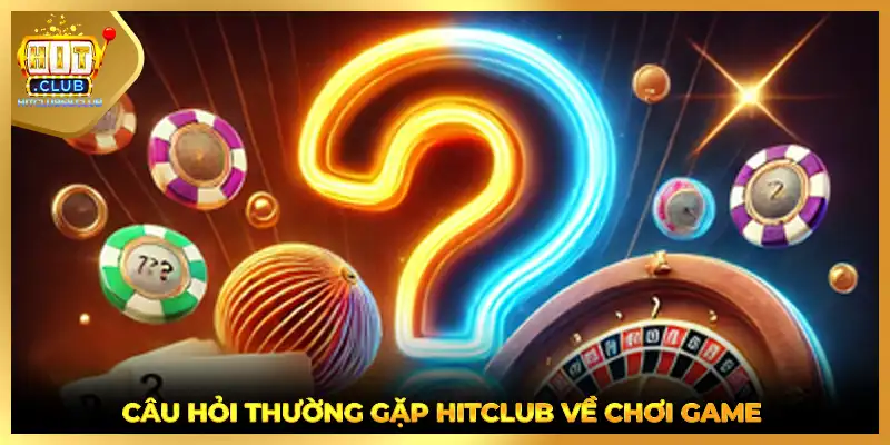 Câu hỏi thường gặp HITCLUB về chơi game