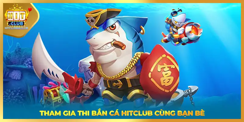 Tham gia thi bắn cá HITCLUB cùng bạn bè
