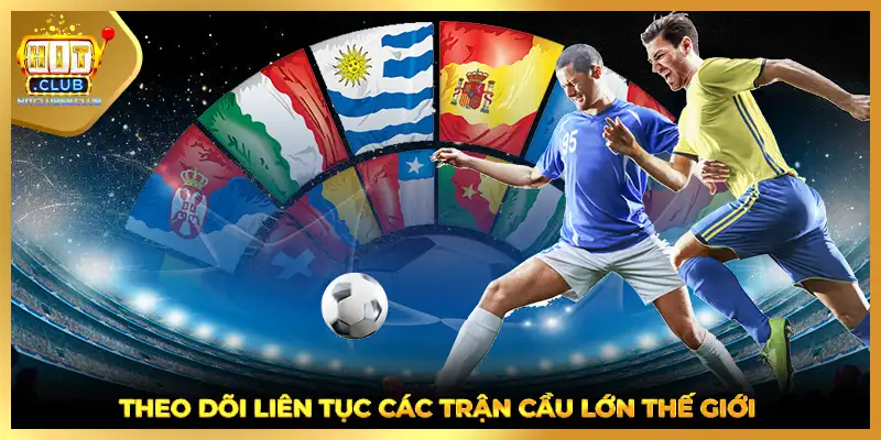 Theo dõi liên tục các trận cầu lớn thế giới
